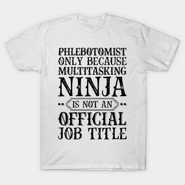 Phlebotomist Only Because Multitasking Ninja Is Not An Official Job Title T-Shirt by Saimarts